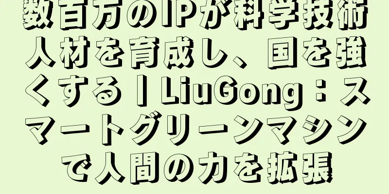 数百万のIPが科学技術人材を育成し、国を強くする丨LiuGong：スマートグリーンマシンで人間の力を拡張