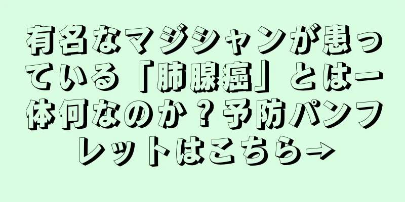 有名なマジシャンが患っている「肺腺癌」とは一体何なのか？予防パンフレットはこちら→