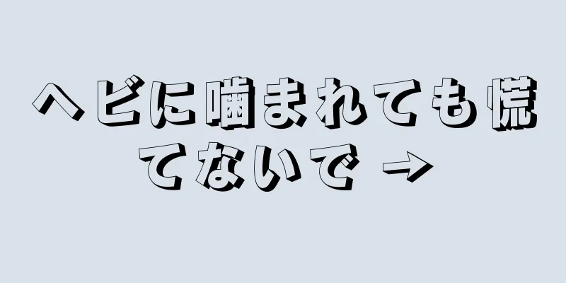 ヘビに噛まれても慌てないで →