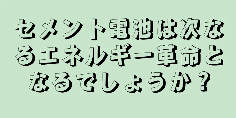 セメント電池は次なるエネルギー革命となるでしょうか？