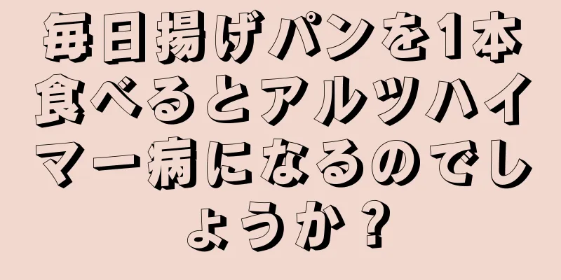 毎日揚げパンを1本食べるとアルツハイマー病になるのでしょうか？