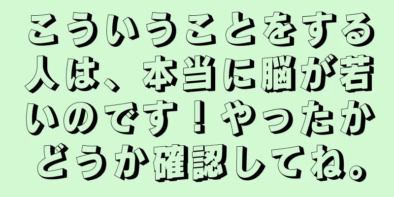 こういうことをする人は、本当に脳が若いのです！やったかどうか確認してね。
