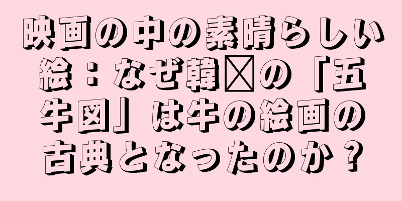映画の中の素晴らしい絵：なぜ韓璜の「五牛図」は牛の絵画の古典となったのか？