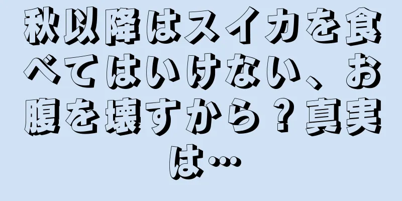 秋以降はスイカを食べてはいけない、お腹を壊すから？真実は…