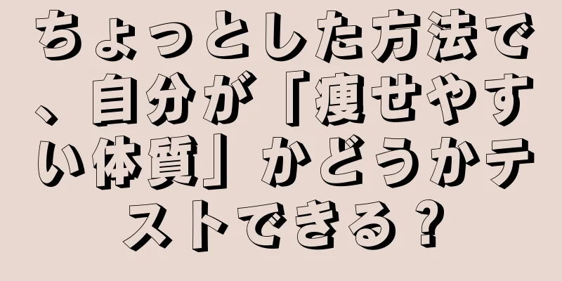 ちょっとした方法で、自分が「痩せやすい体質」かどうかテストできる？