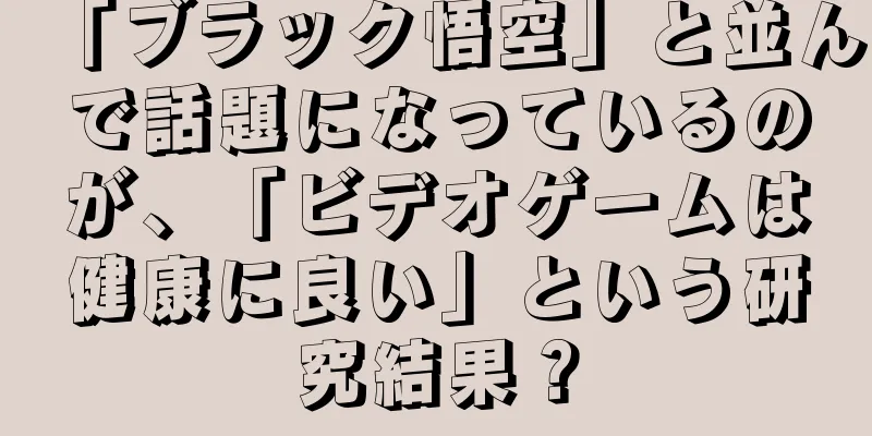 「ブラック悟空」と並んで話題になっているのが、「ビデオゲームは健康に良い」という研究結果？