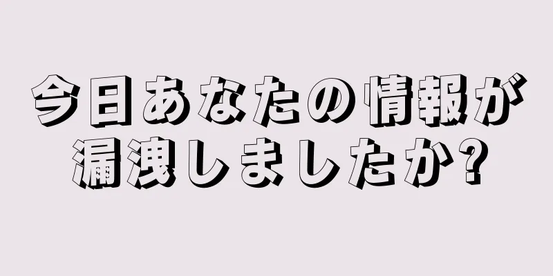 今日あなたの情報が漏洩しましたか?