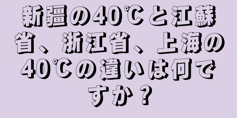 新疆の40℃と江蘇省、浙江省、上海の40℃の違いは何ですか？