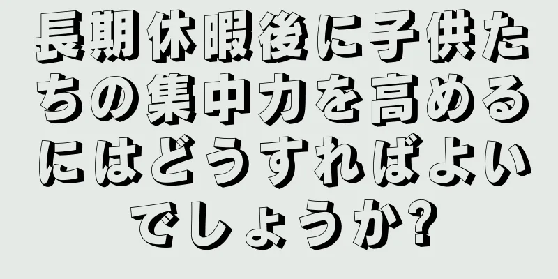 長期休暇後に子供たちの集中力を高めるにはどうすればよいでしょうか?