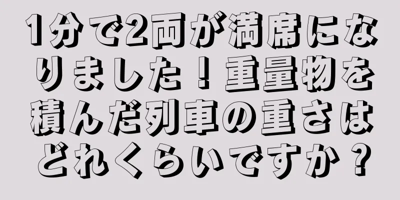 1分で2両が満席になりました！重量物を積んだ列車の重さはどれくらいですか？