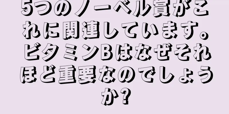 5つのノーベル賞がこれに関連しています。ビタミンBはなぜそれほど重要なのでしょうか?