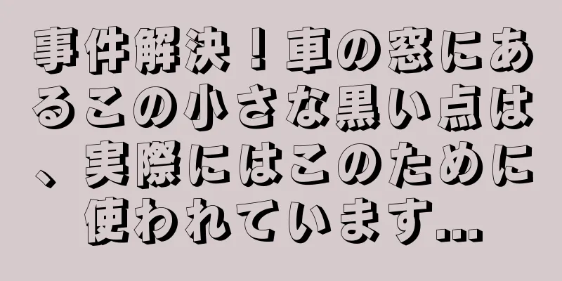 事件解決！車の窓にあるこの小さな黒い点は、実際にはこのために使われています...