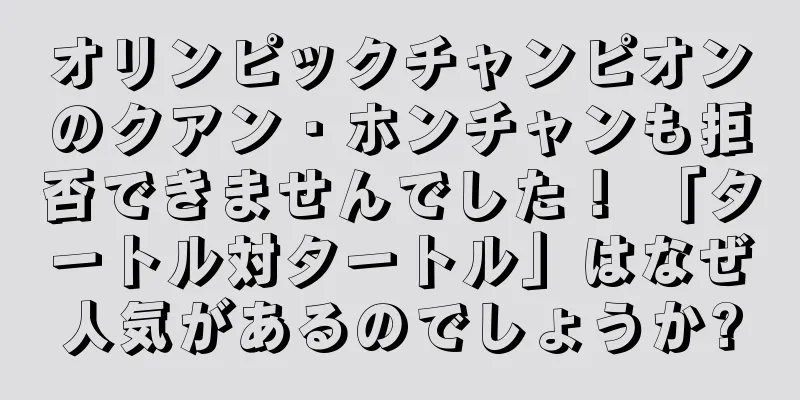 オリンピックチャンピオンのクアン・ホンチャンも拒否できませんでした！ 「タートル対タートル」はなぜ人気があるのでしょうか?
