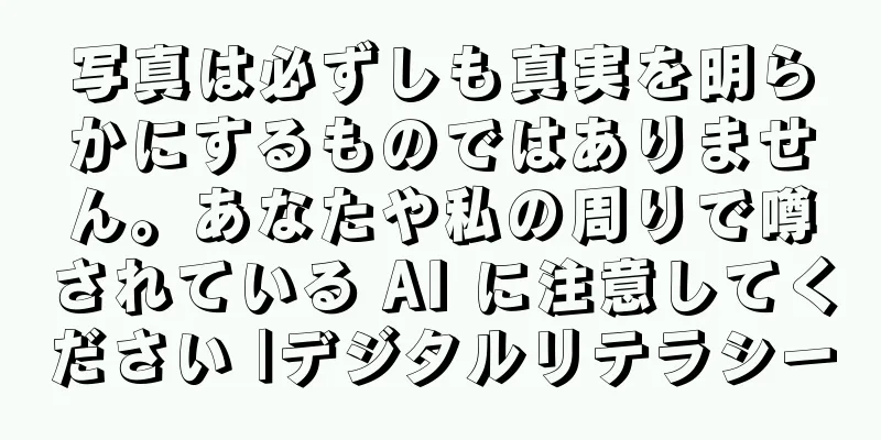 写真は必ずしも真実を明らかにするものではありません。あなたや私の周りで噂されている AI に注意してください |デジタルリテラシー