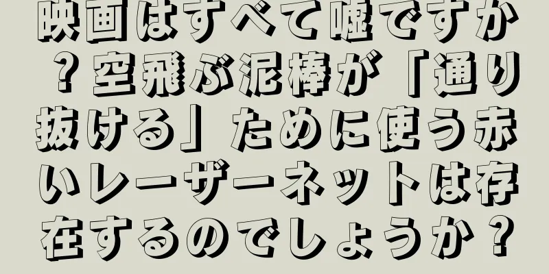 映画はすべて嘘ですか？空飛ぶ泥棒が「通り抜ける」ために使う赤いレーザーネットは存在するのでしょうか？