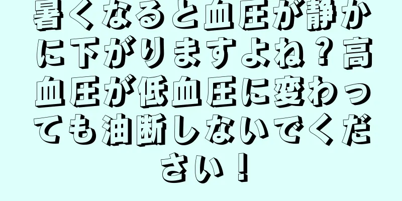 暑くなると血圧が静かに下がりますよね？高血圧が低血圧に変わっても油断しないでください！