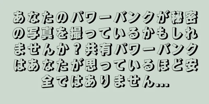 あなたのパワーバンクが秘密の写真を撮っているかもしれませんか？共有パワーバンクはあなたが思っているほど安全ではありません...