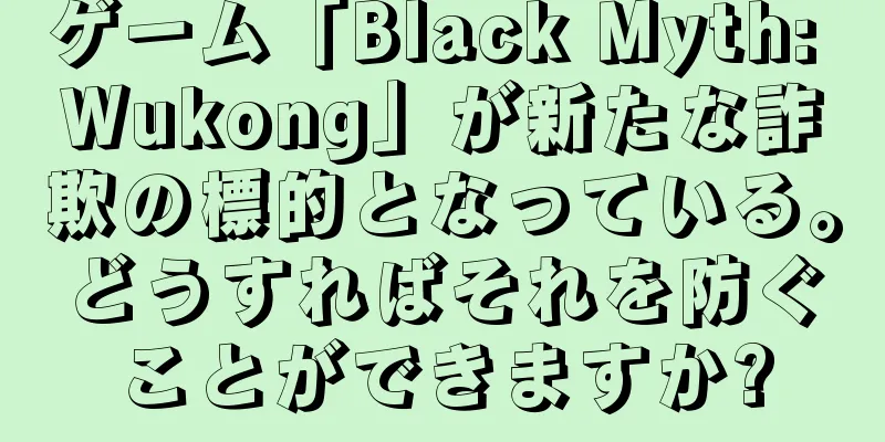 ゲーム「Black Myth: Wukong」が新たな詐欺の標的となっている。どうすればそれを防ぐことができますか?