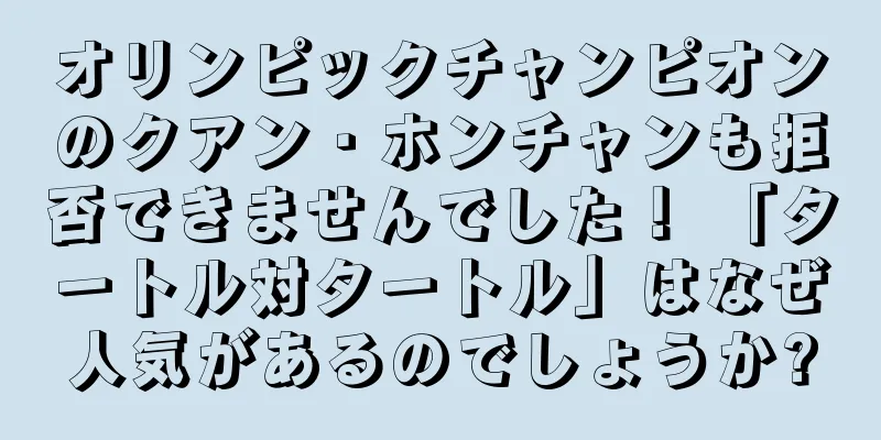 オリンピックチャンピオンのクアン・ホンチャンも拒否できませんでした！ 「タートル対タートル」はなぜ人気があるのでしょうか?