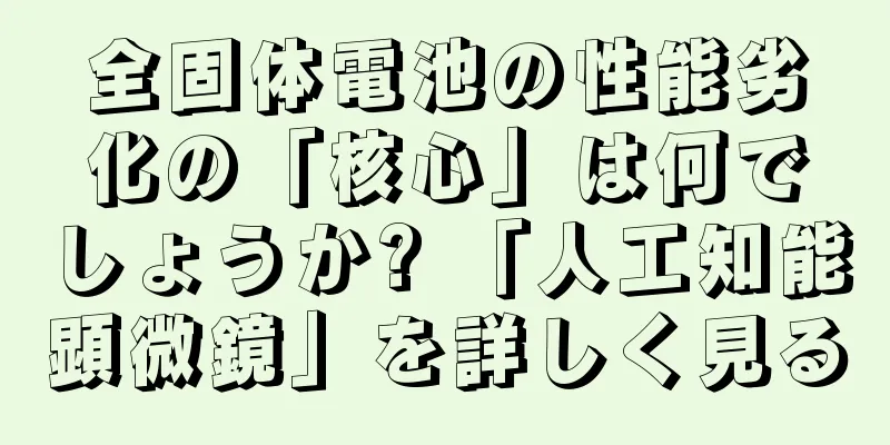 全固体電池の性能劣化の「核心」は何でしょうか? 「人工知能顕微鏡」を詳しく見る