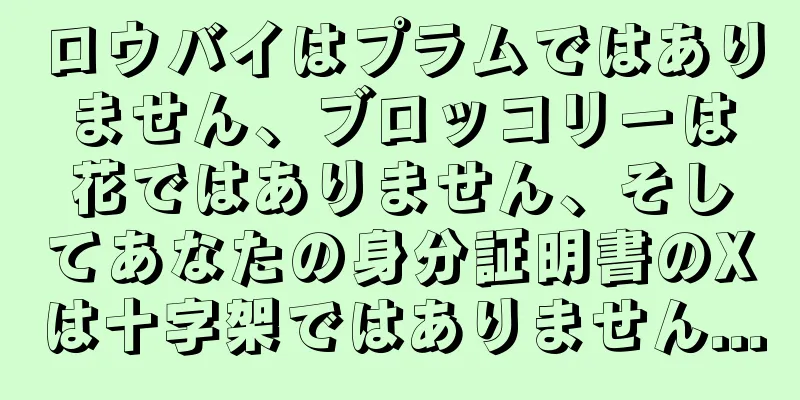 ロウバイはプラムではありません、ブロッコリーは花ではありません、そしてあなたの身分証明書のXは十字架ではありません...