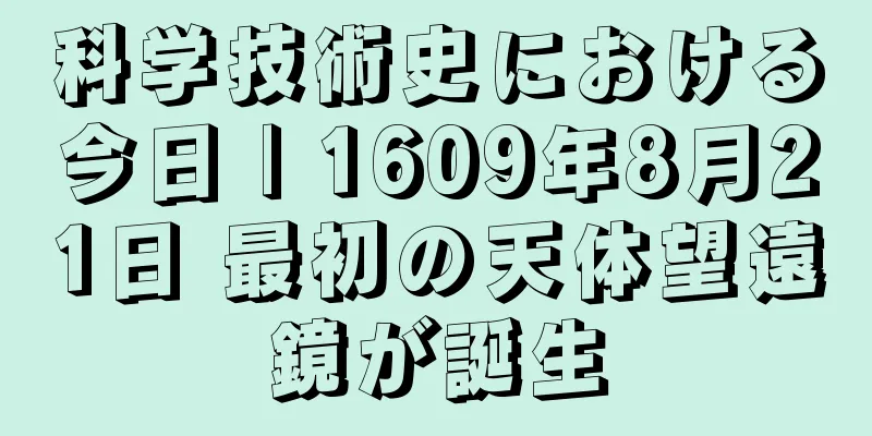 科学技術史における今日 | 1609年8月21日 最初の天体望遠鏡が誕生