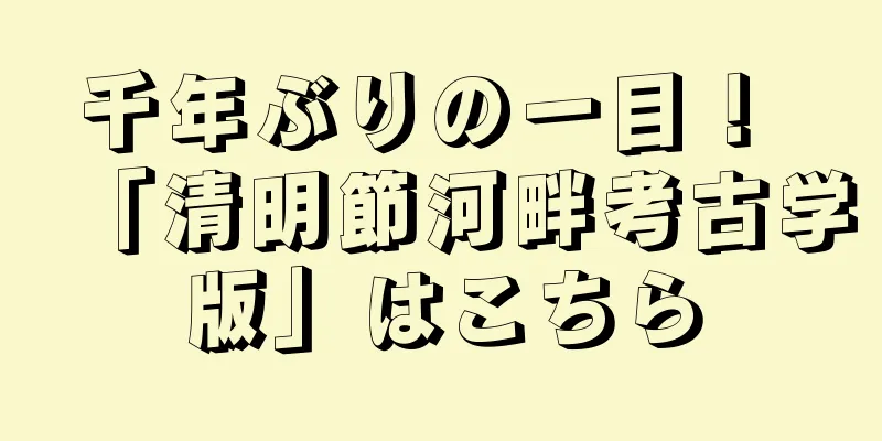 千年ぶりの一目！ 「清明節河畔考古学版」はこちら