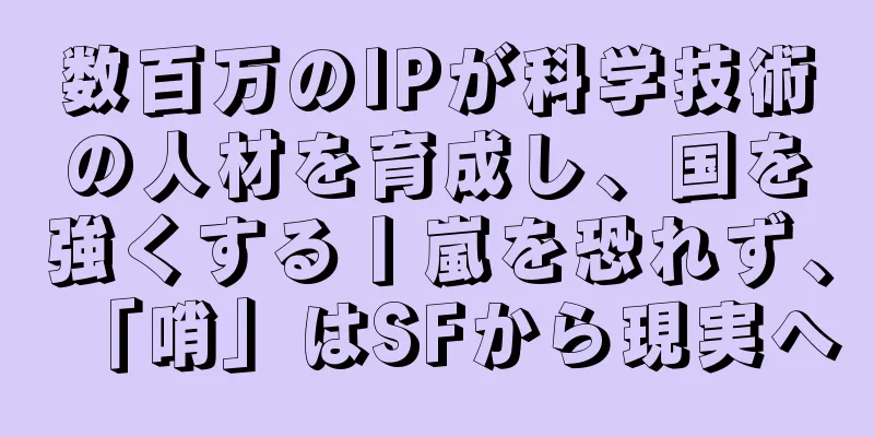 数百万のIPが科学技術の人材を育成し、国を強くする丨嵐を恐れず、「哨」はSFから現実へ