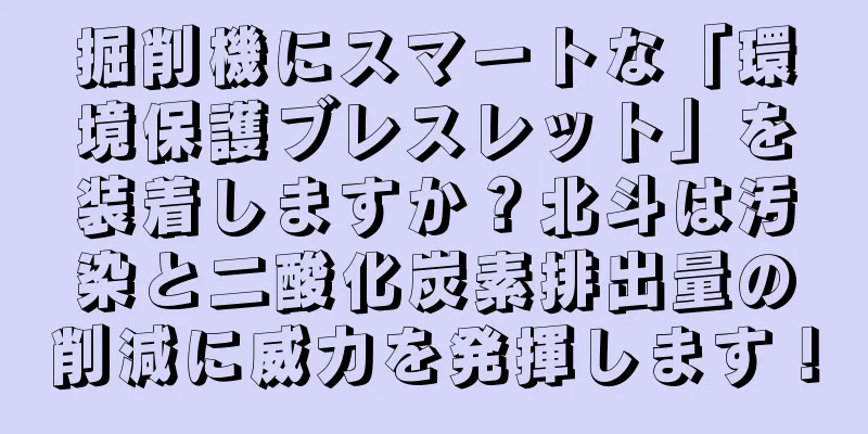 掘削機にスマートな「環境保護ブレスレット」を装着しますか？北斗は汚染と二酸化炭素排出量の削減に威力を発揮します！
