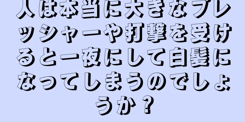 人は本当に大きなプレッシャーや打撃を受けると一夜にして白髪になってしまうのでしょうか？
