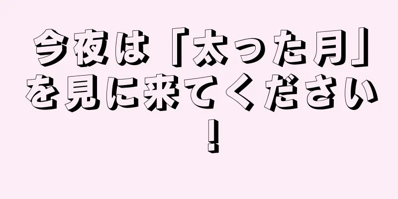 今夜は「太った月」を見に来てください！