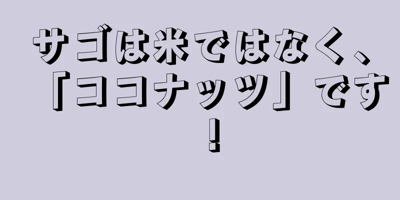 サゴは米ではなく、「ココナッツ」です！