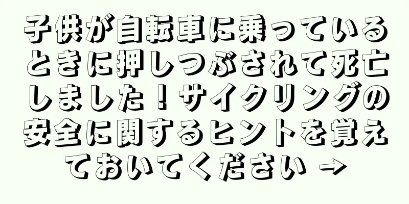 子供が自転車に乗っているときに押しつぶされて死亡しました！サイクリングの安全に関するヒントを覚えておいてください →