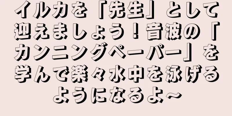 イルカを「先生」として迎えましょう！音波の「カンニングペーパー」を学んで楽々水中を泳げるようになるよ～