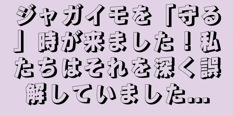 ジャガイモを「守る」時が来ました！私たちはそれを深く誤解していました...