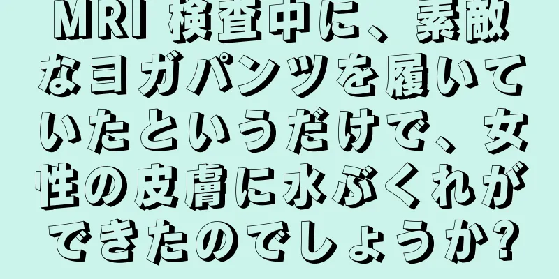 MRI 検査中に、素敵なヨガパンツを履いていたというだけで、女性の皮膚に水ぶくれができたのでしょうか?