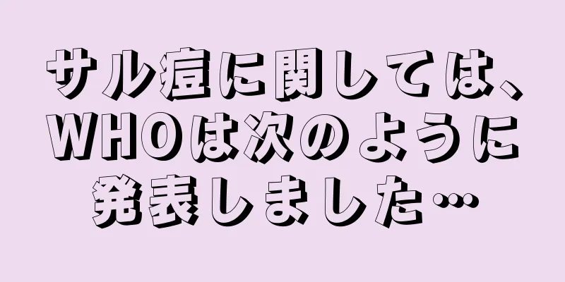 サル痘に関しては、WHOは次のように発表しました…