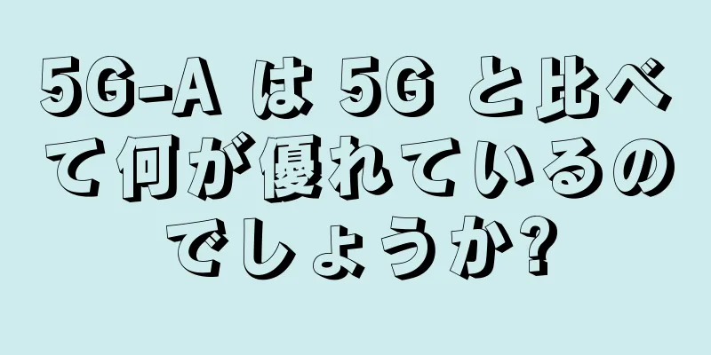 5G-A は 5G と比べて何が優れているのでしょうか?