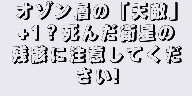 オゾン層の「天敵」+1？死んだ衛星の残骸に注意してください!