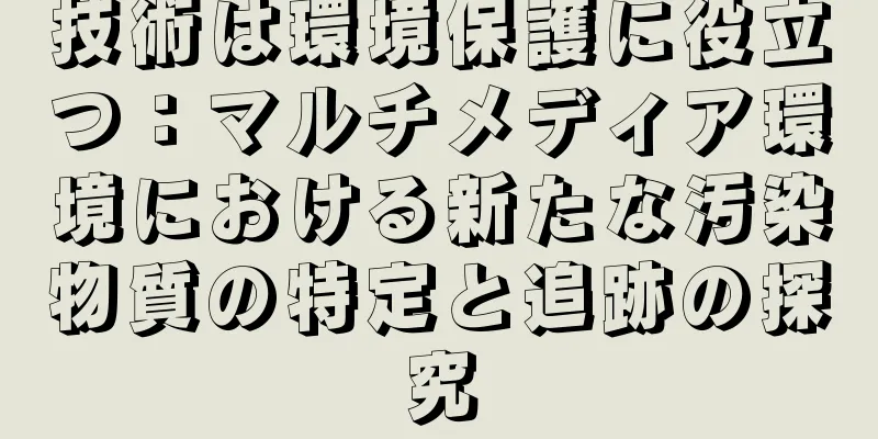 技術は環境保護に役立つ：マルチメディア環境における新たな汚染物質の特定と追跡の探究