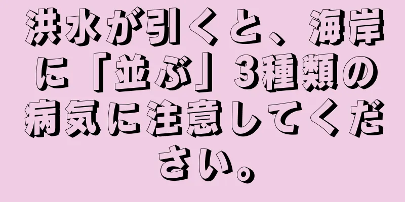 洪水が引くと、海岸に「並ぶ」3種類の病気に注意してください。