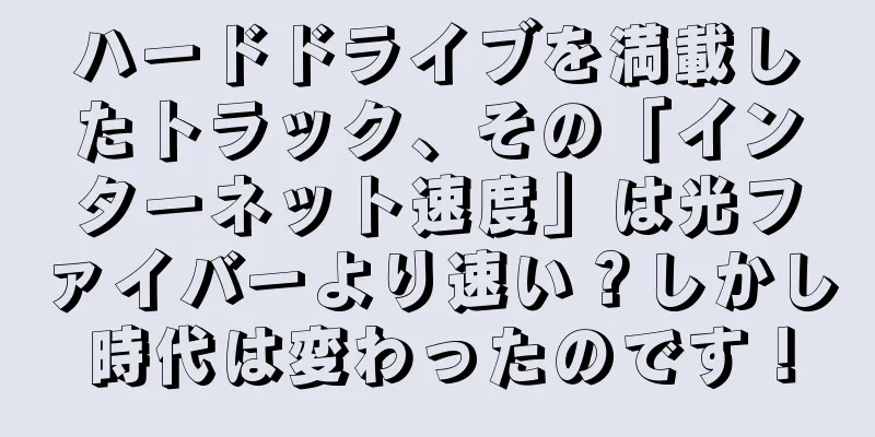 ハードドライブを満載したトラック、その「インターネット速度」は光ファイバーより速い？しかし時代は変わったのです！
