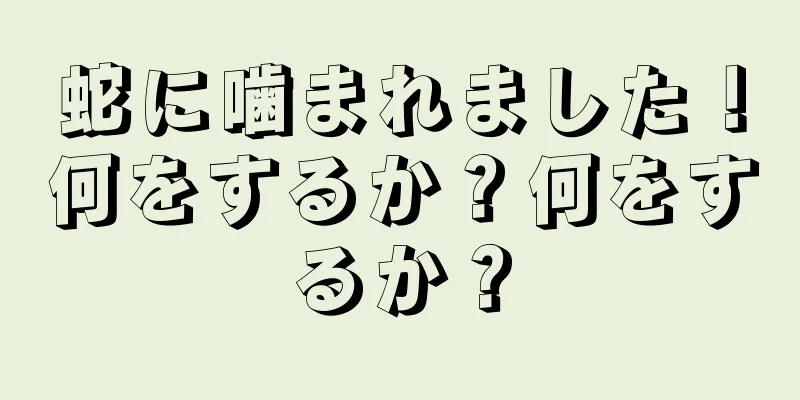 蛇に噛まれました！何をするか？何をするか？