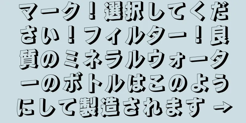 マーク！選択してください！フィルター！良質のミネラルウォーターのボトルはこのようにして製造されます →