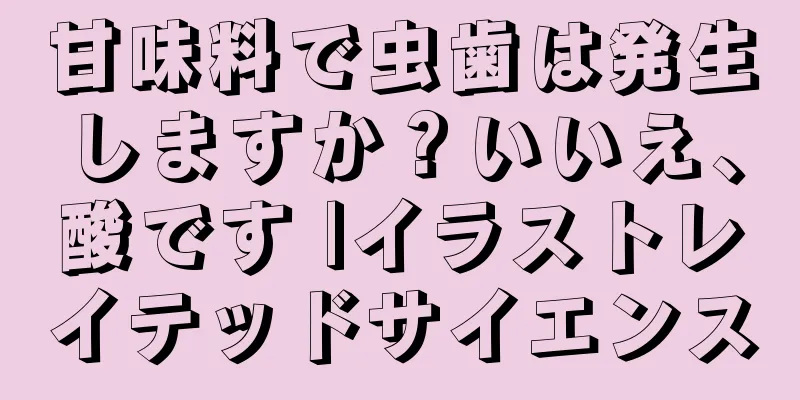 甘味料で虫歯は発生しますか？いいえ、酸です |イラストレイテッドサイエンス