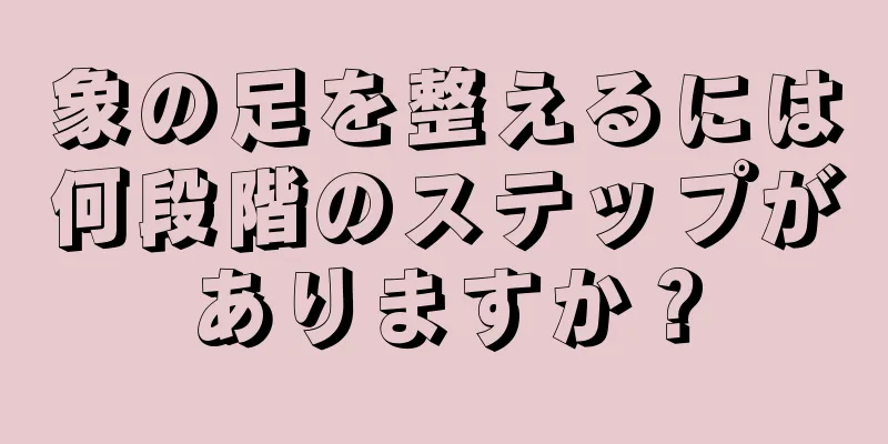 象の足を整えるには何段階のステップがありますか？