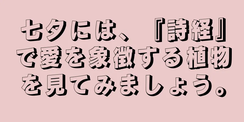 七夕には、『詩経』で愛を象徴する植物を見てみましょう。