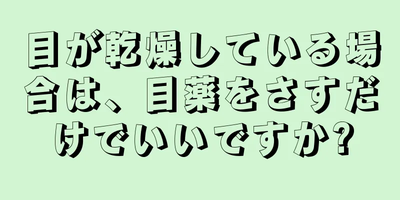 目が乾燥している場合は、目薬をさすだけでいいですか?