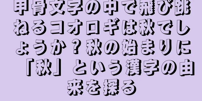 甲骨文字の中で飛び跳ねるコオロギは秋でしょうか？秋の始まりに「秋」という漢字の由来を探る