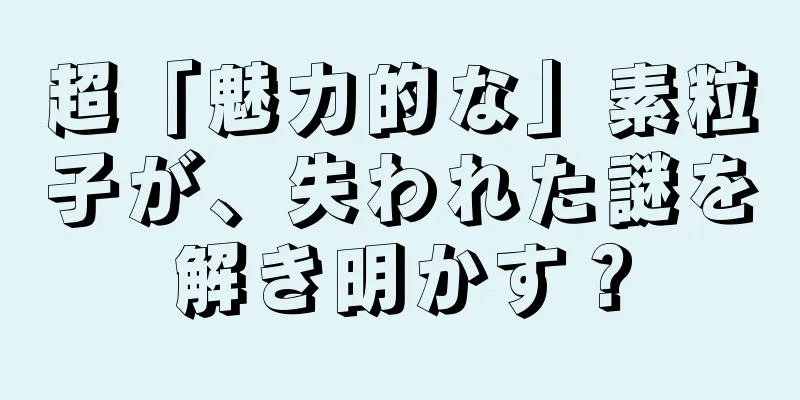 超「魅力的な」素粒子が、失われた謎を解き明かす？